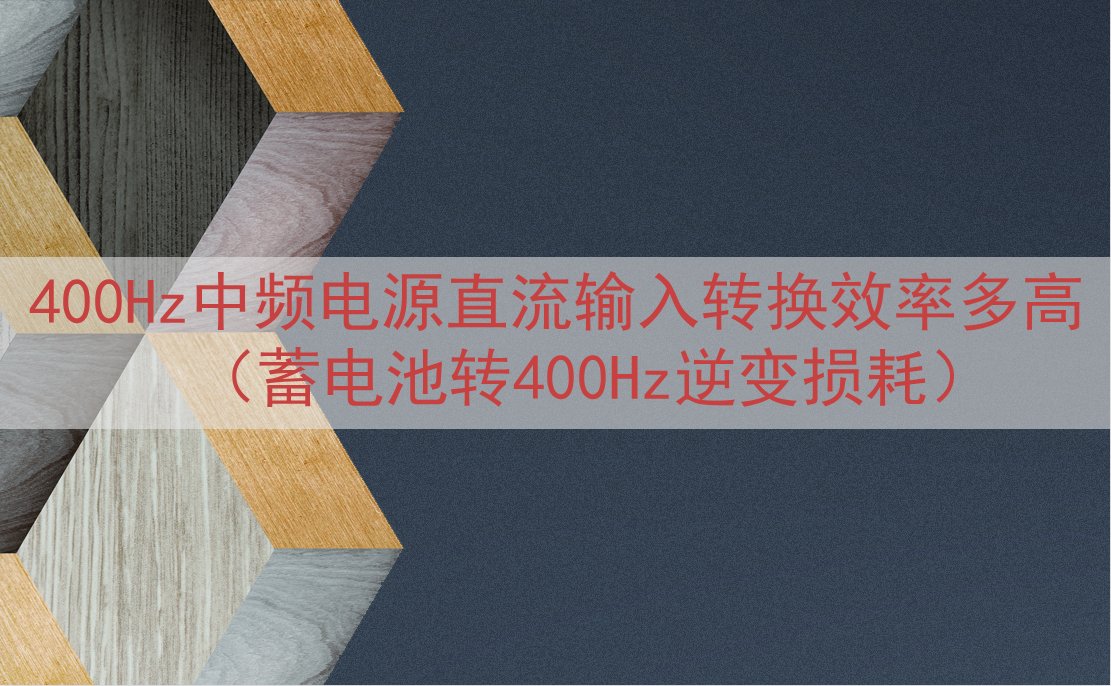 400Hz中频电源直流输入转换效率多高（蓄电池转400Hz逆变损耗）