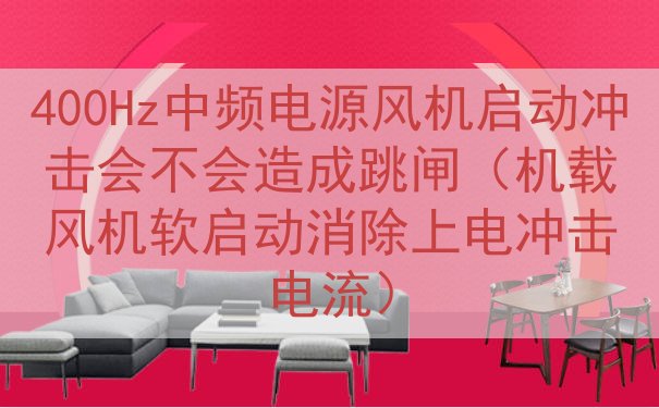 400Hz中频电源风机启动冲击会不会造成跳闸（机载风机软启动消除上电冲击电流）