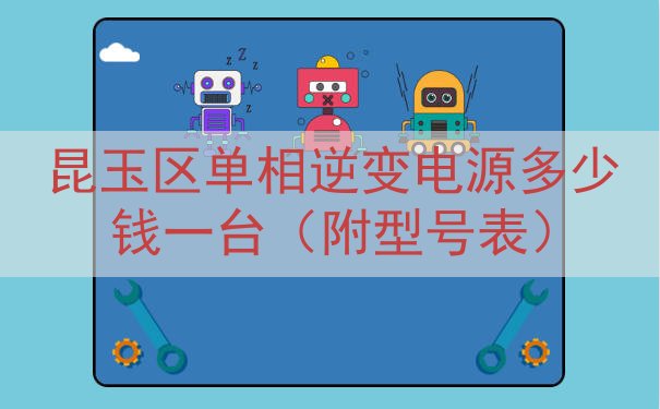 昆玉区单相逆变电源多少钱一台（附型号表）