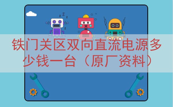 铁门关区双向直流电源多少钱一台（原厂资料）